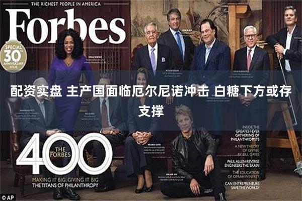 配资实盘 主产国面临厄尔尼诺冲击 白糖下方或存支撑