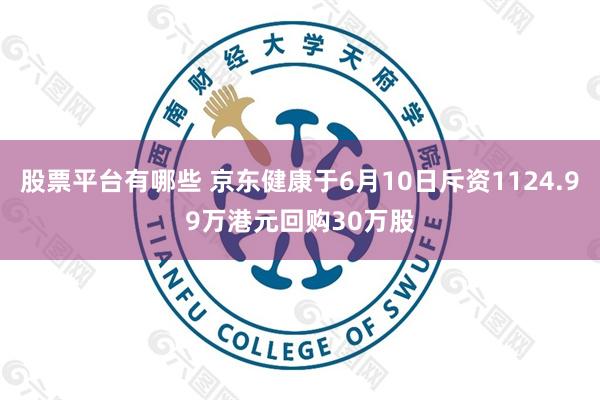 股票平台有哪些 京东健康于6月10日斥资1124.99万港元回购30万股