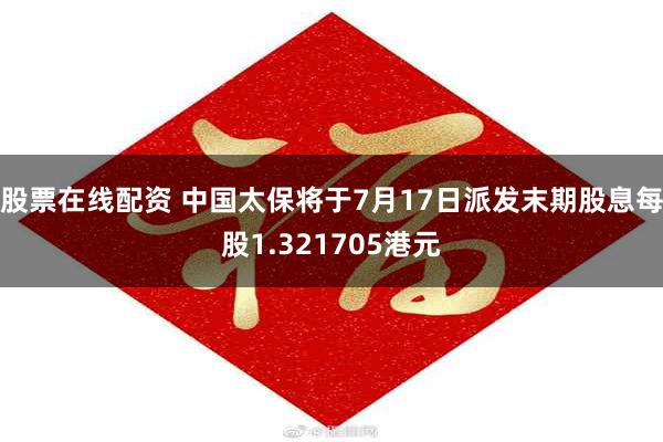 股票在线配资 中国太保将于7月17日派发末期股息每股1.321705港元