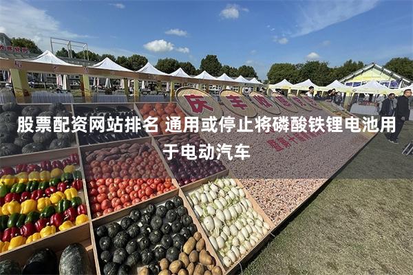 股票配资网站排名 通用或停止将磷酸铁锂电池用于电动汽车