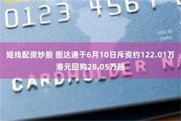 短线配资炒股 图达通于6月10日斥资约122.01万港元回购28.05万股