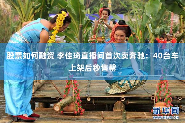 股票如何融资 李佳琦直播间首次卖奔驰：40台车上架后秒售罄