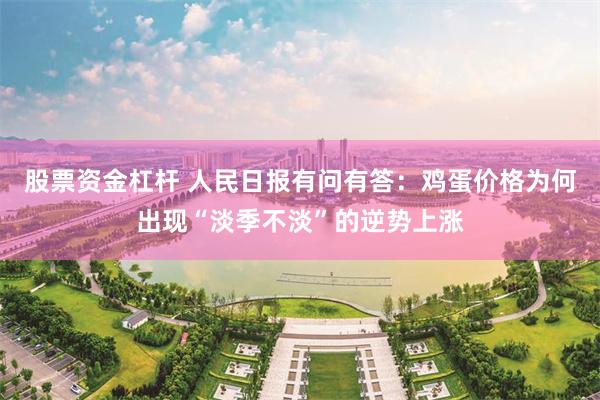 股票资金杠杆 人民日报有问有答：鸡蛋价格为何出现“淡季不淡”的逆势上涨