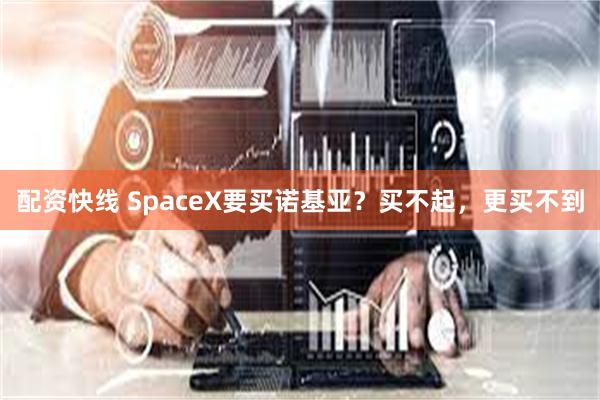 配资快线 SpaceX要买诺基亚？买不起，更买不到