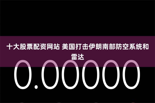 十大股票配资网站 美国打击伊朗南部防空系统和雷达