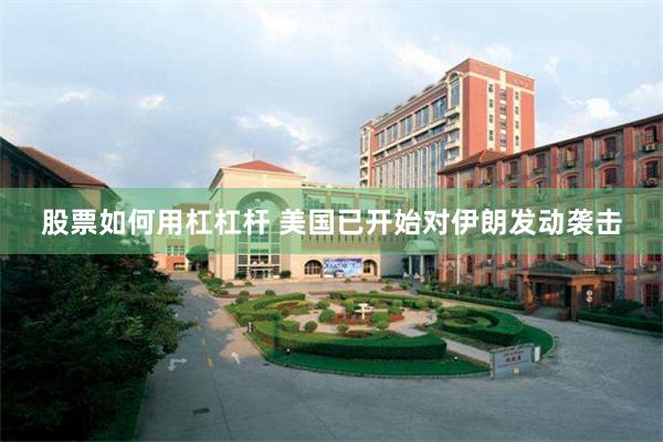 股票如何用杠杠杆 美国已开始对伊朗发动袭击