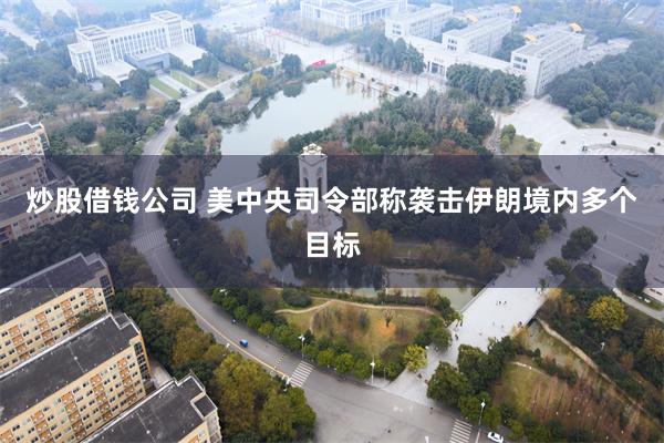 炒股借钱公司 美中央司令部称袭击伊朗境内多个目标