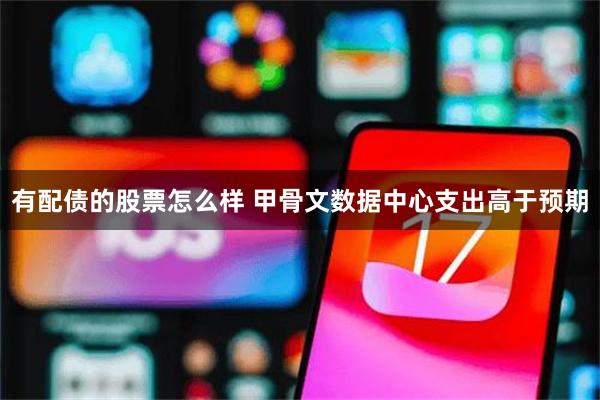 有配债的股票怎么样 甲骨文数据中心支出高于预期