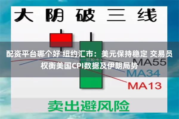 配资平台哪个好 纽约汇市:美元保持稳定 交易员权衡美国CPI数据及伊朗局势