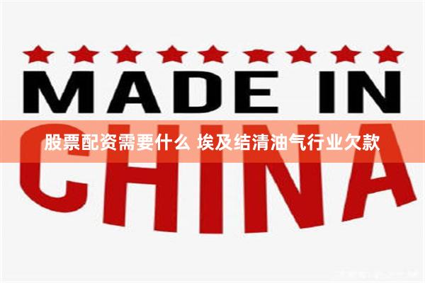 股票配资需要什么 埃及结清油气行业欠款
