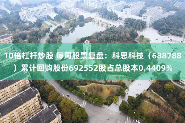10倍杠杆炒股 每周股票复盘：科思科技（688788）累计回购股份692552股占总股本0.4409%