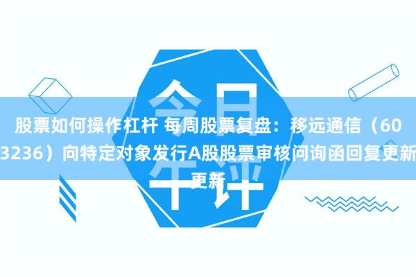 股票如何操作杠杆 每周股票复盘：移远通信（603236）向特定对象发行A股股票审核问询函回复更新