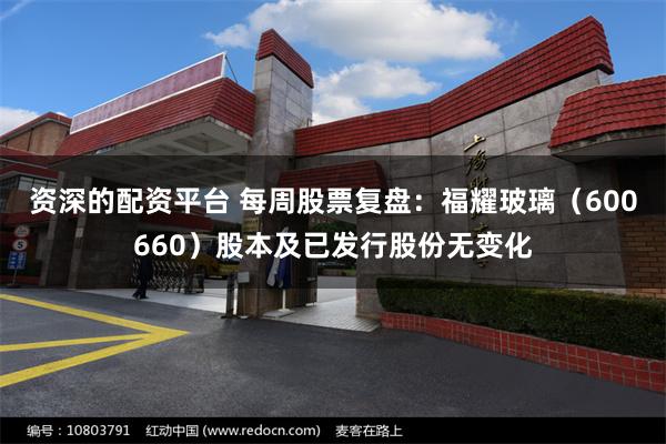 资深的配资平台 每周股票复盘：福耀玻璃（600660）股本及已发行股份无变化