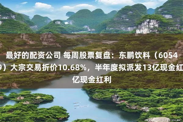 最好的配资公司 每周股票复盘：东鹏饮料（605499）大宗交易折价10.68%，半年度拟派发13亿现金红利