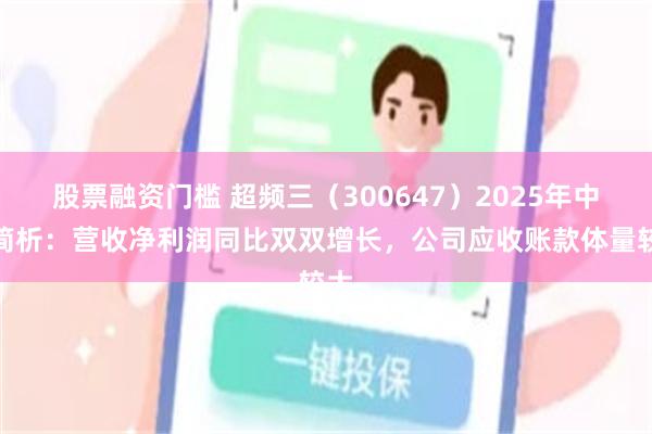 股票融资门槛 超频三（300647）2025年中报简析：营收净利润同比双双增长，公司应收账款体量较大