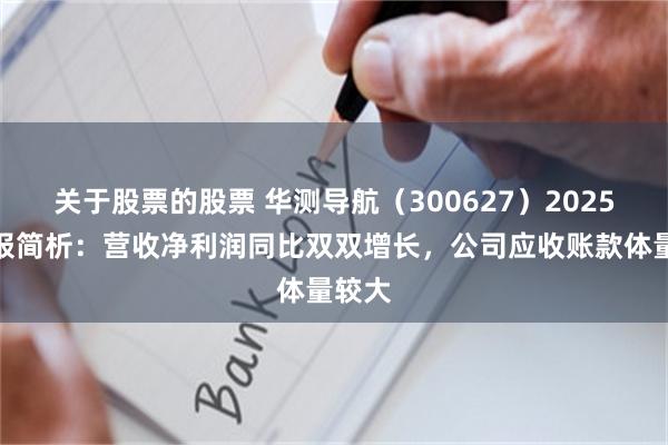 关于股票的股票 华测导航（300627）2025年中报简析：营收净利润同比双双增长，公司应收账款体量较大