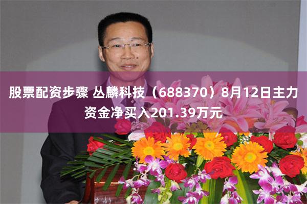 股票配资步骤 丛麟科技（688370）8月12日主力资金净买入201.39万元
