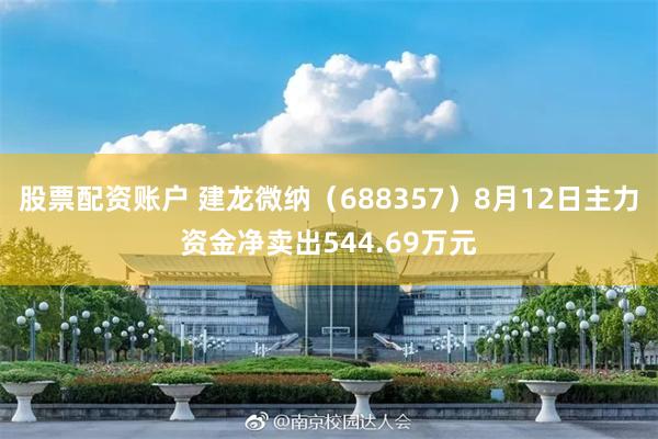 股票配资账户 建龙微纳（688357）8月12日主力资金净卖出544.69万元