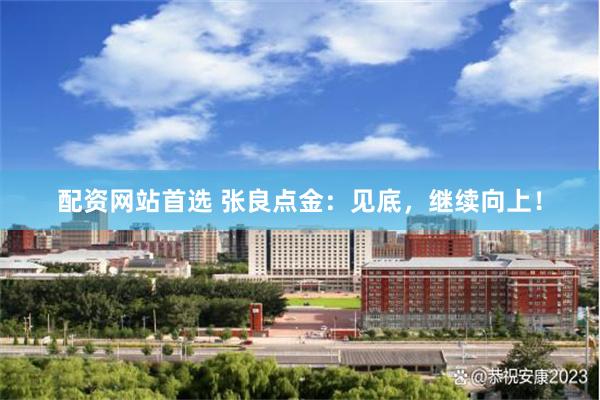 配资网站首选 张良点金:见底,继续向上!
