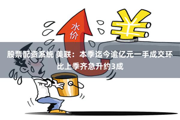 股票配资系统 美联:本季迄今逾亿元一手成交环比上季齐急升约3成