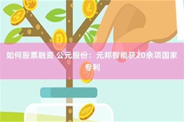 如何股票融资 公元股份:元邦智能获20余项国家专利