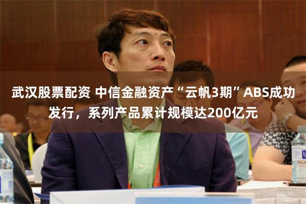 武汉股票配资 中信金融资产“云帆3期”ABS成功发行，系列产品累计规模达200亿元