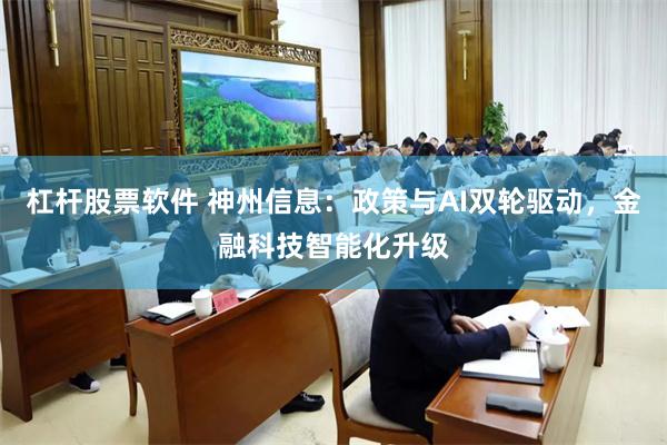 杠杆股票软件 神州信息：政策与AI双轮驱动，金融科技智能化升级