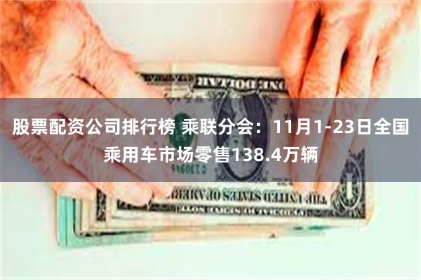 股票配资公司排行榜 乘联分会：11月1-23日全国乘用车市场零售138.4万辆