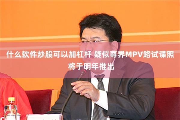 什么软件炒股可以加杠杆 疑似尊界MPV路试谍照 将于明年推出