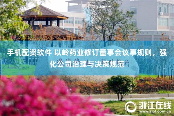 手机配资软件 以岭药业修订董事会议事规则，强化公司治理与决策规范