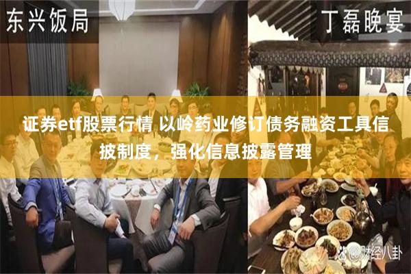 证券etf股票行情 以岭药业修订债务融资工具信披制度，强化信息披露管理