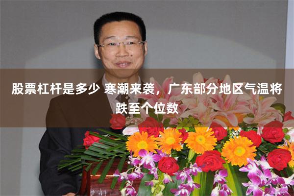 股票杠杆是多少 寒潮来袭，广东部分地区气温将跌至个位数