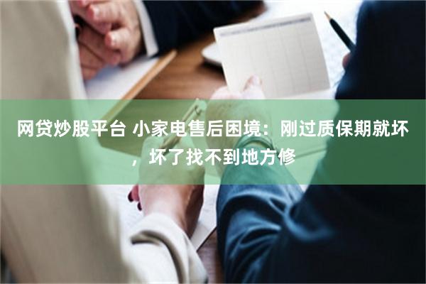 网贷炒股平台 小家电售后困境：刚过质保期就坏，坏了找不到地方修