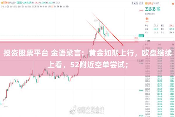 投资股票平台 金语梁言：黄金如期上行，欧盘继续上看，52附近空单尝试；