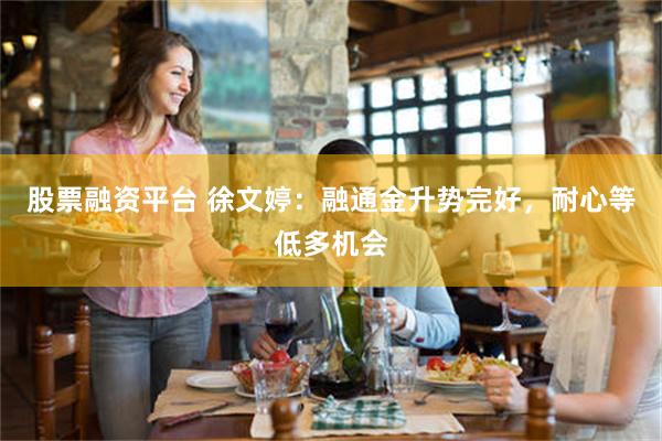 股票融资平台 徐文婷：融通金升势完好，耐心等低多机会