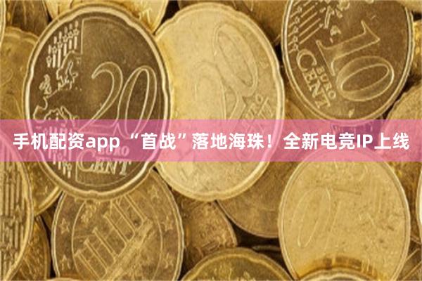 手机配资app “首战”落地海珠！全新电竞IP上线