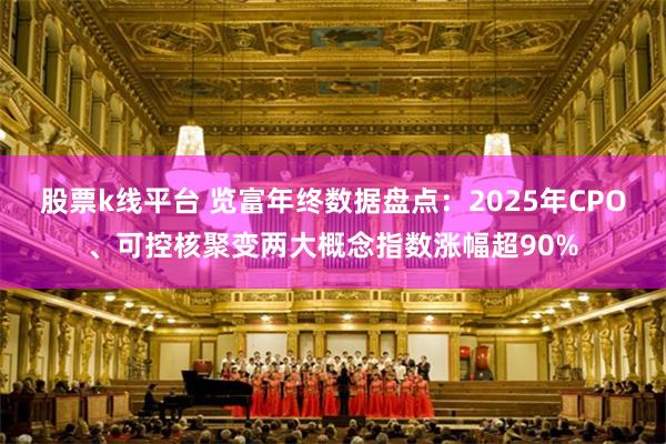 股票k线平台 览富年终数据盘点：2025年CPO、可控核聚变两大概念指数涨幅超90%