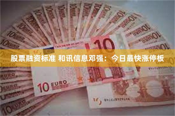 股票融资标准 和讯信息邓强：今日最快涨停板