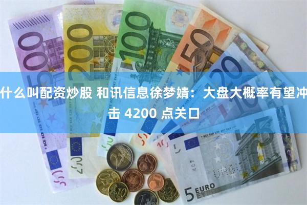 什么叫配资炒股 和讯信息徐梦婧：大盘大概率有望冲击 4200 点关口