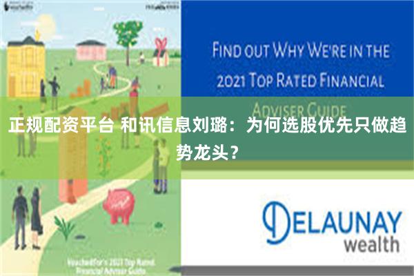 正规配资平台 和讯信息刘璐：为何选股优先只做趋势龙头？