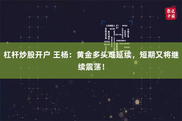 杠杆炒股开户 王杨：黄金多头难延续，短期又将继续震荡！