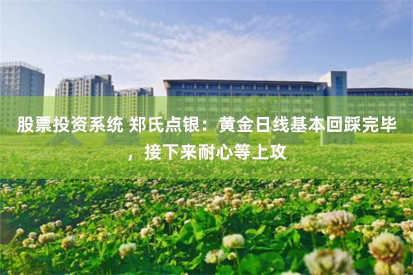 股票投资系统 郑氏点银：黄金日线基本回踩完毕，接下来耐心等上攻