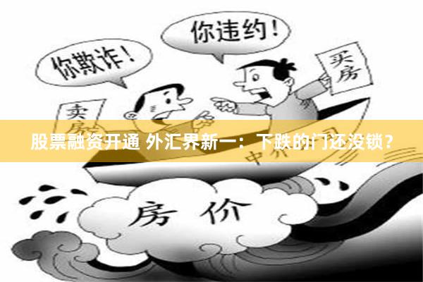 股票融资开通 外汇界新一：下跌的门还没锁？