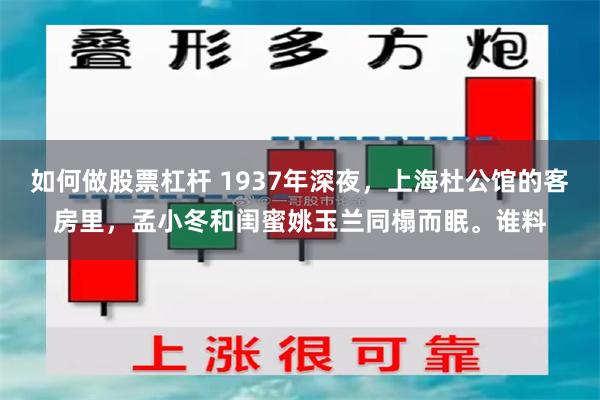 如何做股票杠杆 1937年深夜，上海杜公馆的客房里，孟小冬和闺蜜姚玉兰同榻而眠。谁料