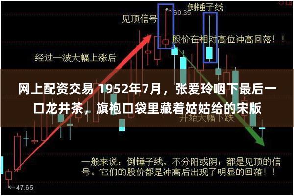 网上配资交易 1952年7月，张爱玲咽下最后一口龙井茶，旗袍口袋里藏着姑姑给的宋版