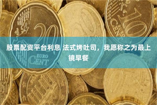 股票配资平台利息 法式烤吐司，我愿称之为最上镜早餐