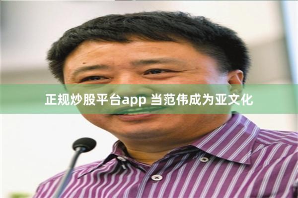 正规炒股平台app 当范伟成为亚文化