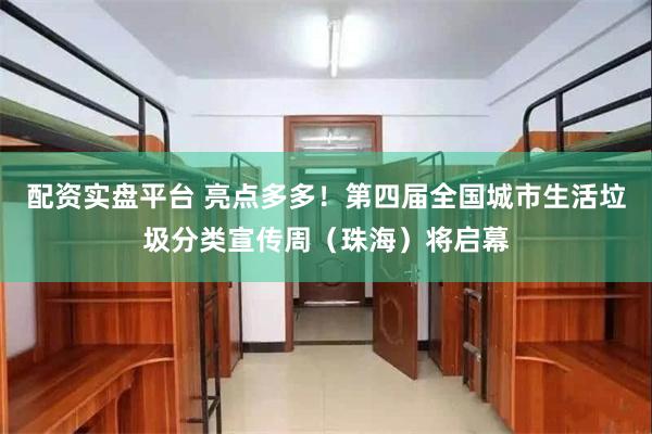 配资实盘平台 亮点多多!第四届全国城市生活垃圾分类宣传周(珠海)将启幕