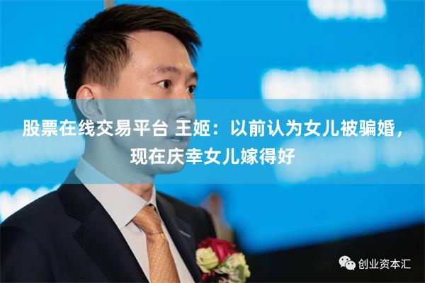 股票在线交易平台 王姬：以前认为女儿被骗婚，现在庆幸女儿嫁得好