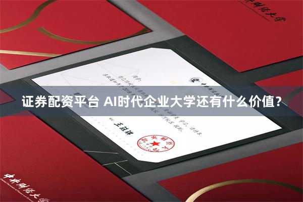 证券配资平台 AI时代企业大学还有什么价值？